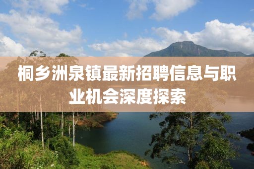 桐鄉(xiāng)洲泉鎮(zhèn)最新招聘信息與職業(yè)機會深度探索