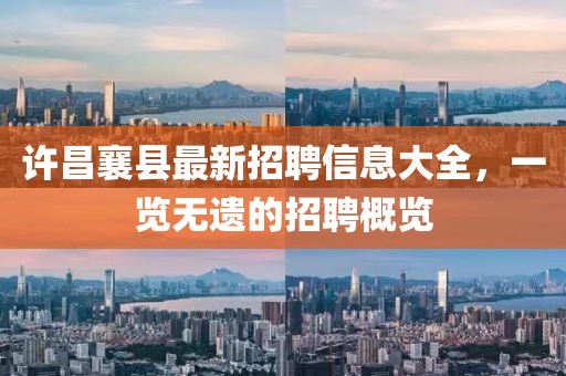 許昌襄縣最新招聘信息大全，一覽無遺的招聘概覽