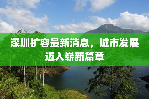 深圳擴容最新消息，城市發(fā)展邁入嶄新篇章