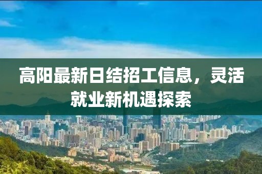 高陽最新日結招工信息，靈活就業(yè)新機遇探索