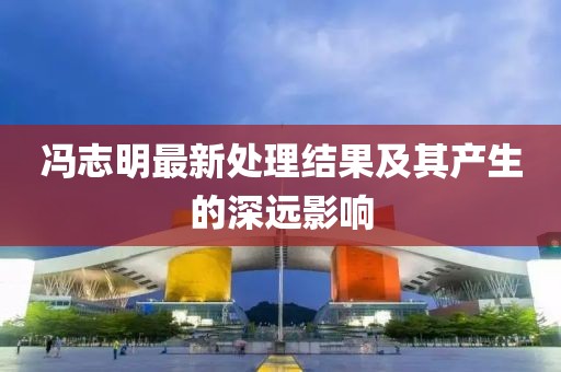 馮志明最新處理結(jié)果及其產(chǎn)生的深遠(yuǎn)影響