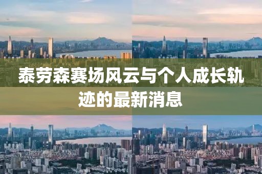 泰勞森賽場(chǎng)風(fēng)云與個(gè)人成長(zhǎng)軌跡的最新消息
