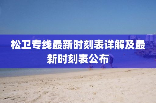 松衛(wèi)專線最新時(shí)刻表詳解及最新時(shí)刻表公布
