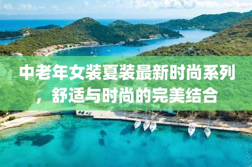 中老年女裝夏裝最新時尚系列，舒適與時尚的完美結(jié)合