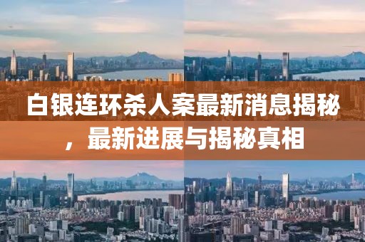 白銀連環(huán)殺人案最新消息揭秘，最新進(jìn)展與揭秘真相