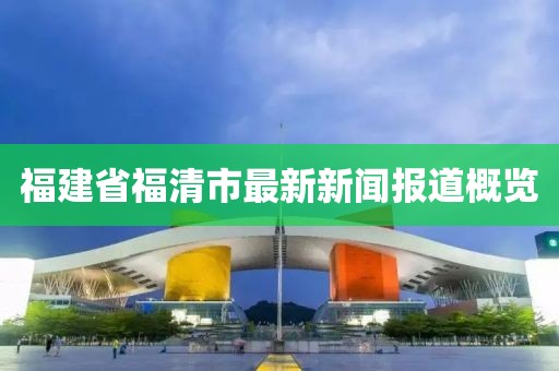 福建省福清市最新新聞報道概覽