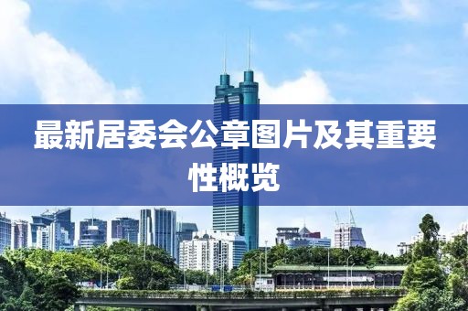 最新居委會(huì)公章圖片及其重要性概覽