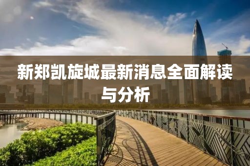 新鄭凱旋城最新消息全面解讀與分析