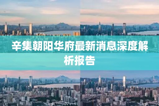 辛集朝陽(yáng)華府最新消息深度解析報(bào)告