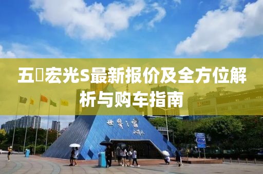 五夋宏光S最新報價及全方位解析與購車指南