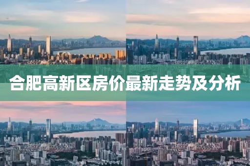 合肥高新區(qū)房價最新走勢及分析