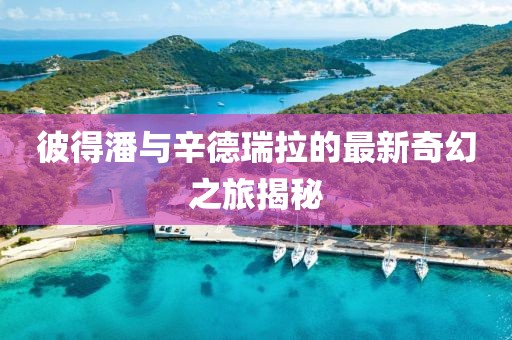 彼得潘與辛德瑞拉的最新奇幻之旅揭秘