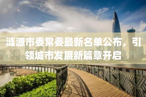 漣源市委常委最新名單公布，引領(lǐng)城市發(fā)展新篇章開啟