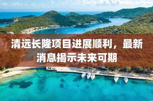 清遠(yuǎn)長(zhǎng)隆項(xiàng)目進(jìn)展順利，最新消息揭示未來(lái)可期