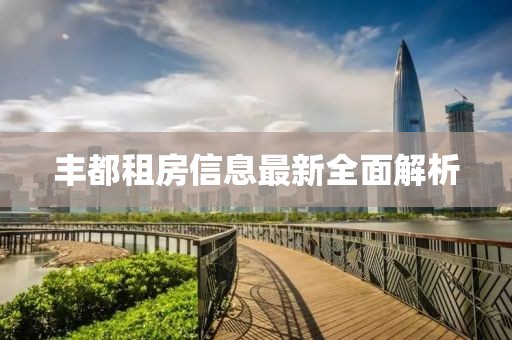 豐都租房信息最新全面解析
