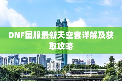 DNF國(guó)服最新天空套詳解及獲取攻略