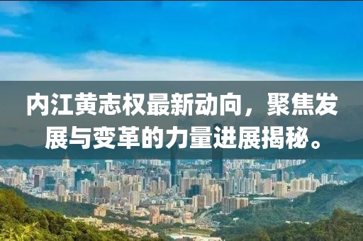 內(nèi)江黃志權(quán)最新動向，聚焦發(fā)展與變革的力量進展揭秘。