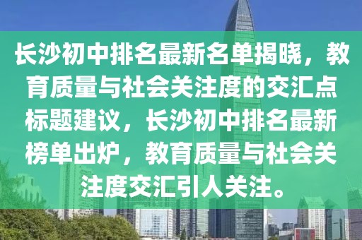 長沙初中排名最新名單揭曉，教育質(zhì)量與社會關(guān)注度的交匯點標題建議，長沙初中排名最新榜單出爐，教育質(zhì)量與社會關(guān)注度交匯引人關(guān)注。