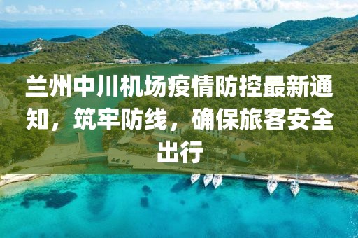 蘭州中川機場疫情防控最新通知，筑牢防線，確保旅客安全出行