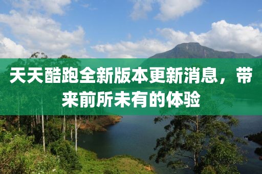 天天酷跑全新版本更新消息，帶來前所未有的體驗