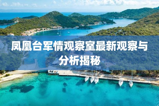 鳳凰臺(tái)軍情觀察室最新觀察與分析揭秘