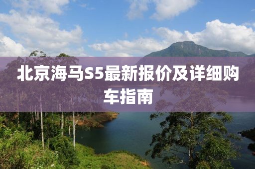 北京海馬S5最新報價及詳細購車指南