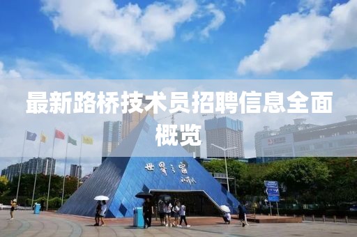 最新路橋技術(shù)員招聘信息全面概覽