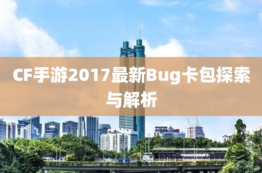 CF手游2017最新Bug卡包探索與解析