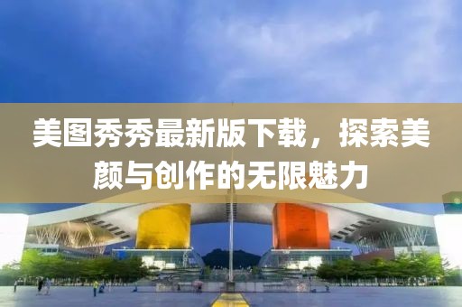 美圖秀秀最新版下載，探索美顏與創(chuàng)作的無限魅力