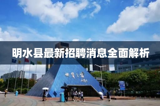 明水縣最新招聘消息全面解析