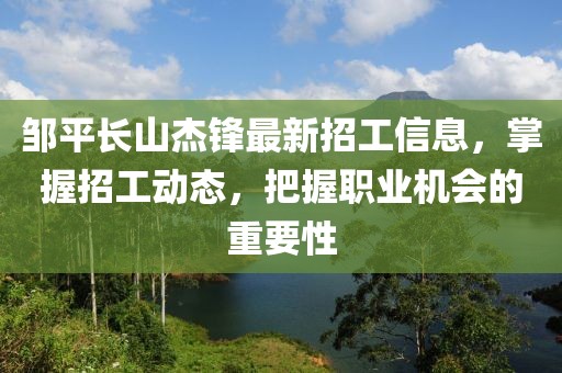 鄒平長山杰鋒最新招工信息，掌握招工動(dòng)態(tài)，把握職業(yè)機(jī)會(huì)的重要性