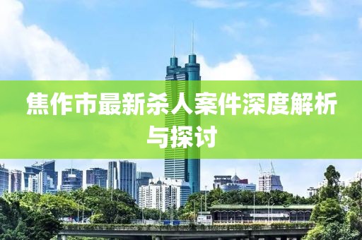 焦作市最新殺人案件深度解析與探討