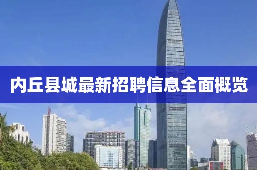 內(nèi)丘縣城最新招聘信息全面概覽
