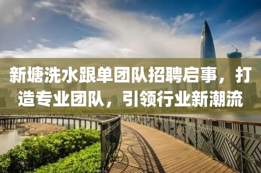 新塘洗水跟單團(tuán)隊(duì)招聘啟事，打造專業(yè)團(tuán)隊(duì)，引領(lǐng)行業(yè)新潮流