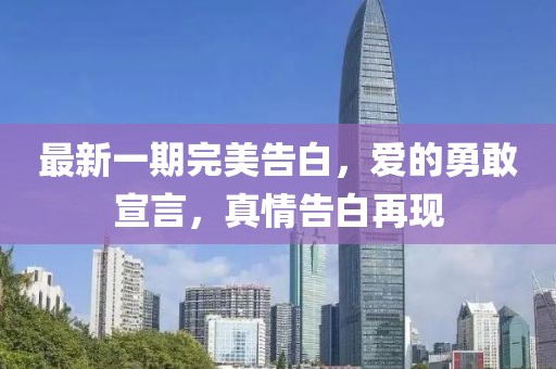最新一期完美告白，愛的勇敢宣言，真情告白再現(xiàn)