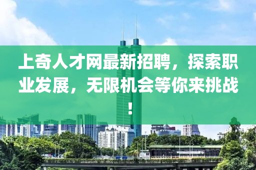 上奇人才網(wǎng)最新招聘，探索職業(yè)發(fā)展，無限機會等你來挑戰(zhàn)！