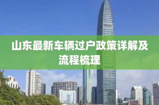 山東最新車輛過戶政策詳解及流程梳理