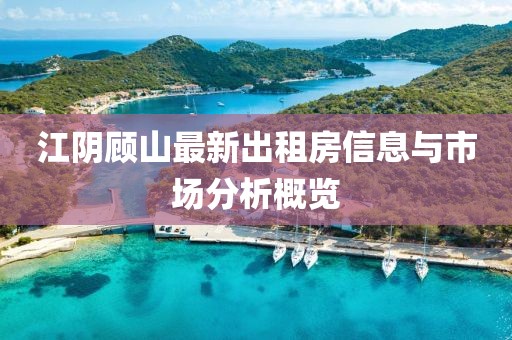 江陰顧山最新出租房信息與市場分析概覽
