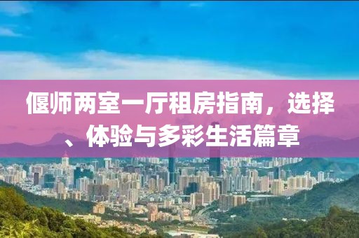 偃師兩室一廳租房指南，選擇、體驗與多彩生活篇章