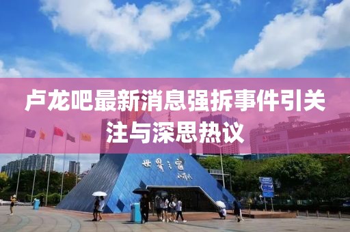 盧龍吧最新消息強(qiáng)拆事件引關(guān)注與深思熱議