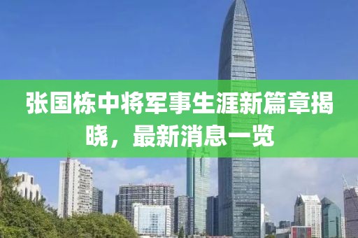 張國棟中將軍事生涯新篇章揭曉，最新消息一覽