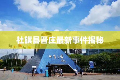 社旗縣晉莊最新事件揭秘