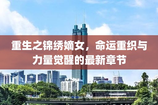 重生之錦繡嫡女，命運重織與力量覺醒的最新章節(jié)