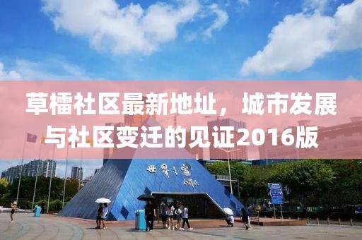 草檑社區(qū)最新地址，城市發(fā)展與社區(qū)變遷的見證2016版