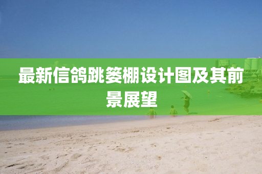 最新信鴿跳簍棚設(shè)計圖及其前景展望