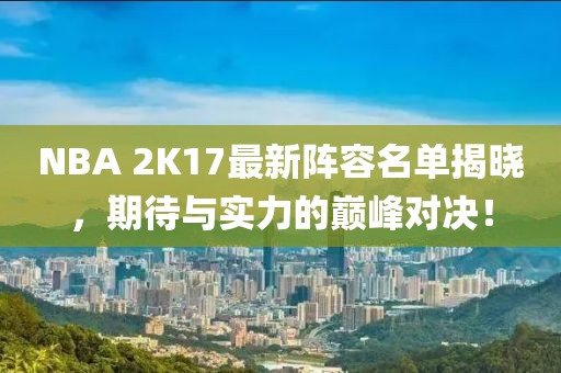 NBA 2K17最新陣容名單揭曉，期待與實力的巔峰對決！