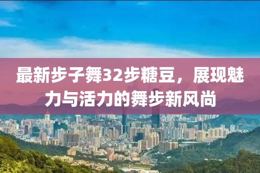 最新步子舞32步糖豆，展現(xiàn)魅力與活力的舞步新風(fēng)尚