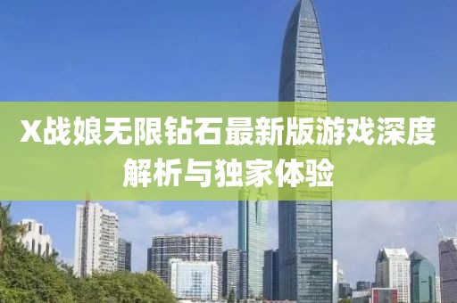 X戰(zhàn)娘無限鉆石最新版游戲深度解析與獨家體驗