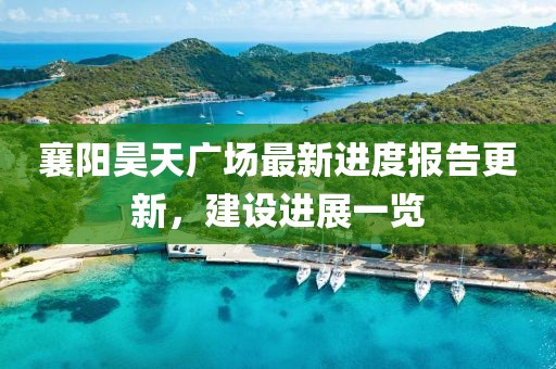 襄陽昊天廣場最新進度報告更新，建設進展一覽