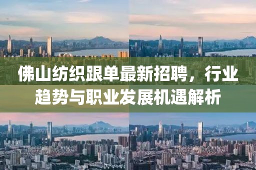 佛山紡織跟單最新招聘，行業(yè)趨勢與職業(yè)發(fā)展機(jī)遇解析